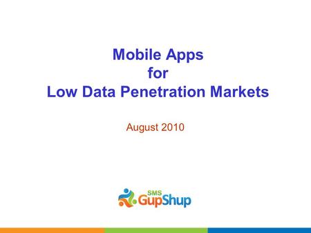 Mobile Apps for Low Data Penetration Markets August 2010.