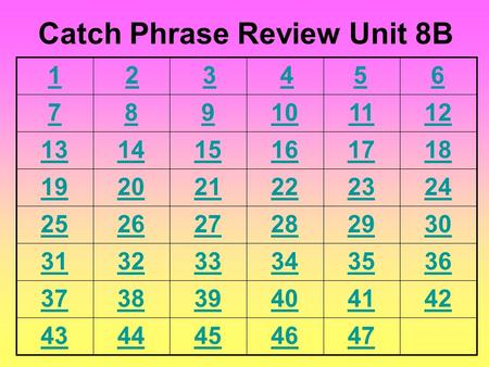 6 789101112 131415161718 192021222324 252627282930 313233343536 373839404142 4344454746 Catch Phrase Review Unit 8B 54321.