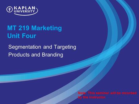 MT 219 Marketing Unit Four Segmentation and Targeting Products and Branding Note: This seminar will be recorded by the instructor.