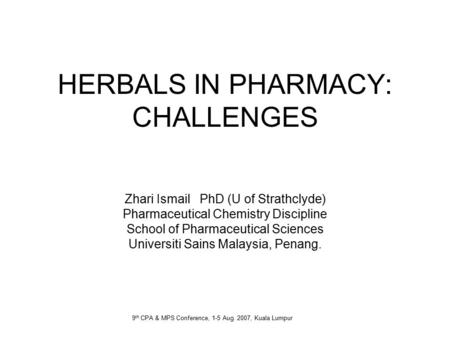 HERBALS IN PHARMACY: CHALLENGES Zhari Ismail PhD (U of Strathclyde) Pharmaceutical Chemistry Discipline School of Pharmaceutical Sciences Universiti Sains.