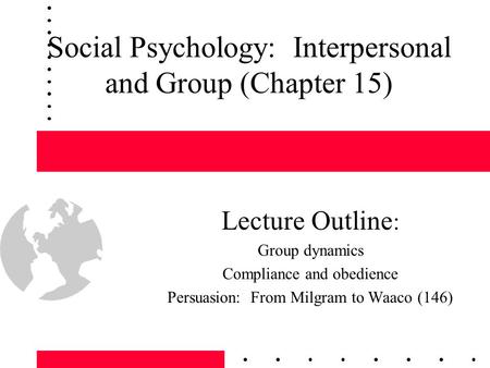 Social Psychology: Interpersonal and Group (Chapter 15) Lecture Outline : Group dynamics Compliance and obedience Persuasion: From Milgram to Waaco (146)