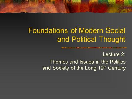 Lecture 2: Themes and Issues in the Politics and Society of the Long 19 th Century Foundations of Modern Social and Political Thought.