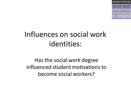 Influences on social work identities: Has the social work degree influenced student motivations to become social workers?