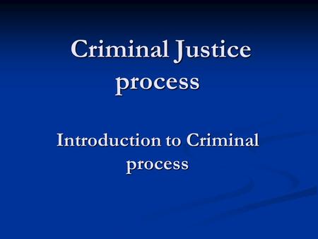 Criminal Justice process Introduction to Criminal process.