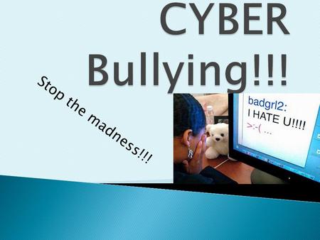 Stop the madness!!!  1. Nearly 35% of kids have been threatened online and almost 1/5 have had it happen more then once  2. Among this percentage,