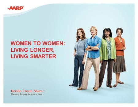 WOMEN TO WOMEN: LIVING LONGER, LIVING SMARTER. 2 We’ll cover: Campaign Overview Tools & Resources What Is Long-Term Care? Why It Is Important to Women.