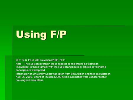 Using F/P ©Dr. B. C. Paul 2001 revisions 2008, 2011 Note – The subject covered in these slides is considered to be “common knowledge” to those familiar.