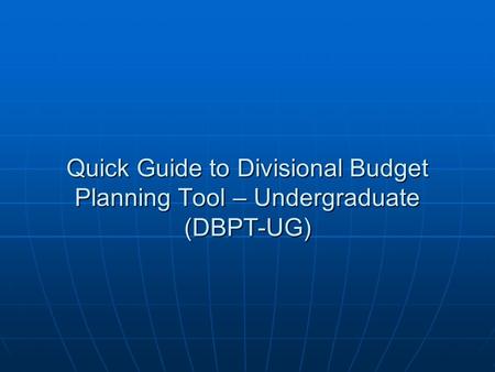 Quick Guide to Divisional Budget Planning Tool – Undergraduate (DBPT-UG)