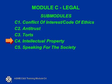 ASME C&S Training Module C4 MODULE C - LEGAL SUBMODULES C1. Conflict Of Interest/Code Of Ethics C2. Antitrust C3. Torts C4. Intellectual Property C5. Speaking.