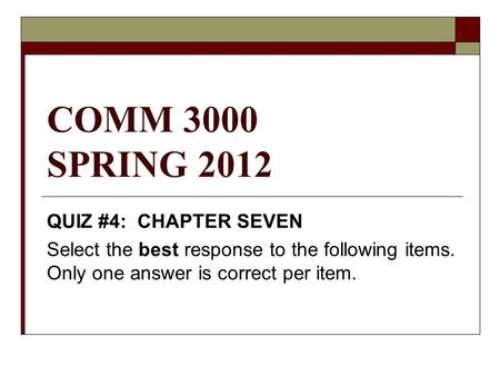 COMM 3000 SPRING 2012 QUIZ #4: CHAPTER SEVEN Select the best response to the following items. Only one answer is correct per item.