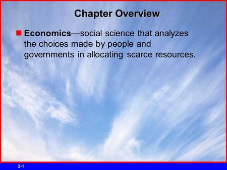 3-1 Chapter Overview Economics—social science that analyzes the choices made by people and governments in allocating scarce resources.