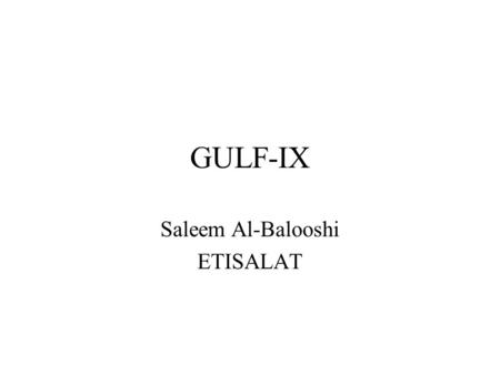 GULF-IX Saleem Al-Balooshi ETISALAT. IP Traffic Between GCC Most of The IP traffic between GCC is exchanged via US or EU. –Except partial traffic between: