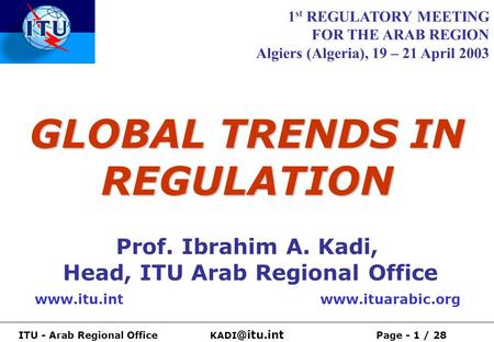 ITU - Arab Regional Office Page - 1 / 28 GLOBAL TRENDS IN REGULATION Prof. Ibrahim A. Kadi, Head, ITU Arab Regional Office