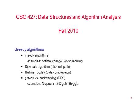 1 CSC 427: Data Structures and Algorithm Analysis Fall 2010 Greedy algorithms  greedy algorithms examples: optimal change, job scheduling  Dijkstra's.