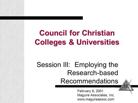 Council for Christian Colleges & Universities Session III: Employing the Research-based Recommendations February 6, 2001 Maguire Associates, Inc. www.maguireassoc.com.