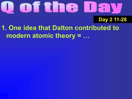 1. One idea that Dalton contributed to modern atomic theory = … Day 2 11-28.