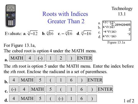 Technology 13.1 Roots with Indices Greater Than 2 Figure 13.1a a. b. c. d. For Figure 13.1a, The cubed root is option 4 under the MATH menu. a. MATHENTER.