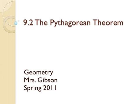 9.2 The Pythagorean Theorem Geometry Mrs. Gibson Spring 2011.