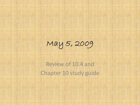 May 5, 2009 Review of 10.4 and Chapter 10 study guide.