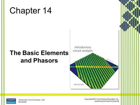 Copyright ©2011 by Pearson Education, Inc. publishing as Pearson [imprint] Introductory Circuit Analysis, 12/e Boylestad Chapter 14 The Basic Elements.