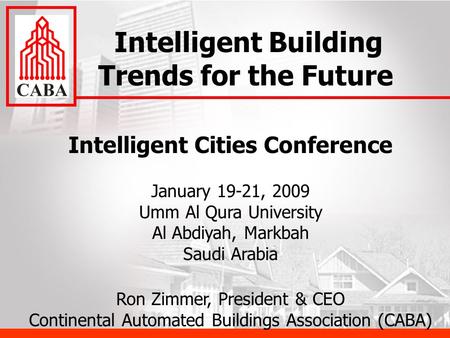 Intelligent Cities Conference January 19-21, 2009 Umm Al Qura University Al Abdiyah, Markbah Saudi Arabia Ron Zimmer, President & CEO Continental Automated.