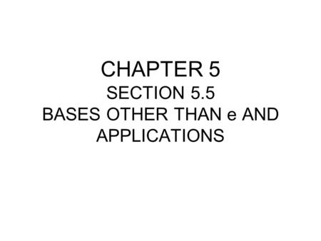 CHAPTER 5 SECTION 5.5 BASES OTHER THAN e AND APPLICATIONS.