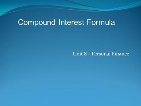 Unit 8 – Personal Finance Compound Interest Formula.