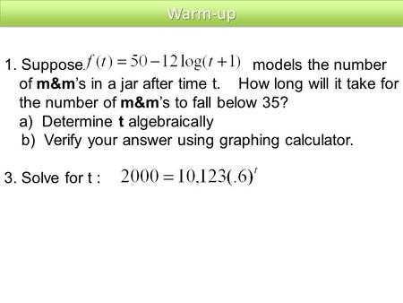 1. Suppose models the number of m&m’s in a jar after time t. How long will it take for the number of m&m’s to fall below 35? a) Determine t algebraically.