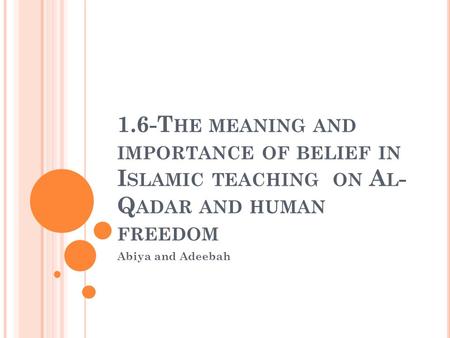 1.6-T HE MEANING AND IMPORTANCE OF BELIEF IN I SLAMIC TEACHING ON A L - Q ADAR AND HUMAN FREEDOM Abiya and Adeebah.