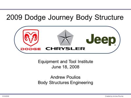 Created by Andrew Poulios6/18/2008 2009 Dodge Journey Body Structure Equipment and Tool Institute June 18, 2008 Andrew Poulios Body Structures Engineering.