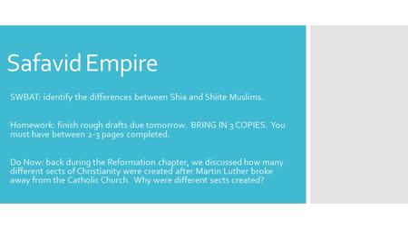 Safavid Empire SWBAT: identify the differences between Shia and Shiite Muslims. Homework: finish rough drafts due tomorrow. BRING IN 3 COPIES. You must.