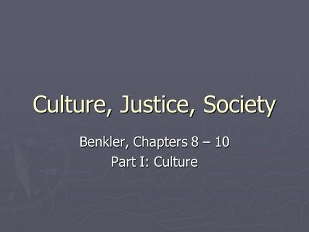 Culture, Justice, Society Benkler, Chapters 8 – 10 Part I: Culture.