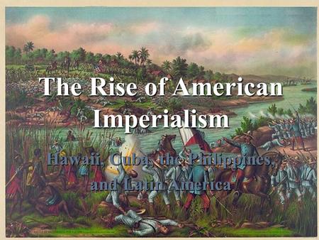 The Rise of American Imperialism Hawaii, Cuba, the Philippines, and Latin America.