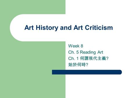 Art History and Art Criticism Week 8 Ch. 5 Reading Art Ch. 1 何謂現代主義 ? 始於何時 ?