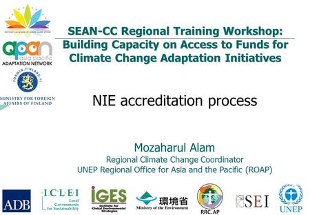 SEAN-CC Regional Training Workshop: Building Capacity on Access to Funds for Climate Change Adaptation Initiatives NIE accreditation process Mozaharul.