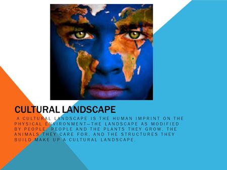 CULTURAL LANDSCAPE A CULTURAL LANDSCAPE IS THE HUMAN IMPRINT ON THE PHYSICAL ENVIRONMENT—THE LANDSCAPE AS MODIFIED BY PEOPLE. PEOPLE AND THE PLANTS THEY.