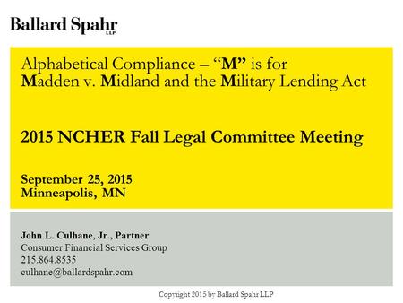 John L. Culhane, Jr., Partner Consumer Financial Services Group 215.864.8535 Alphabetical Compliance – “M” is for Madden v. Midland.