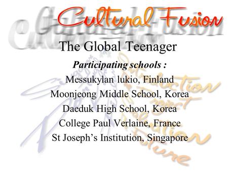 The Global Teenager Participating schools : Messukylan lukio, Finland Moonjeong Middle School, Korea Daeduk High School, Korea College Paul Verlaine, France.