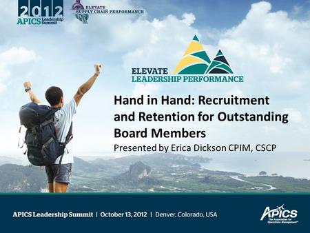 Hand in Hand: Recruitment and Retention for Outstanding Board Members Presented by Erica Dickson CPIM, CSCP.