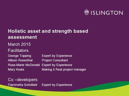 Holistic asset and strength based assessment March 2015 Facilitators George Topping Expert by Experience Allison Rosenthal Project Consultant Rose-Marie.