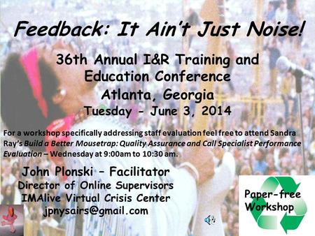 Feedback: It Ain’t Just Noise! 36th Annual I&R Training and Education Conference Atlanta, Georgia Tuesday - June 3, 2014 John Plonski – Facilitator Director.