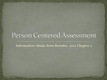 Information obtain from Browder, 2001 Chapter 2. An assessment that identifies services based on an individual with disabilities priorities, interest,