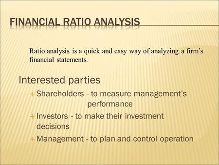 Interested parties  Shareholders - to measure management’s performance  Investors - to make their investment decisions  Management - to plan and control.