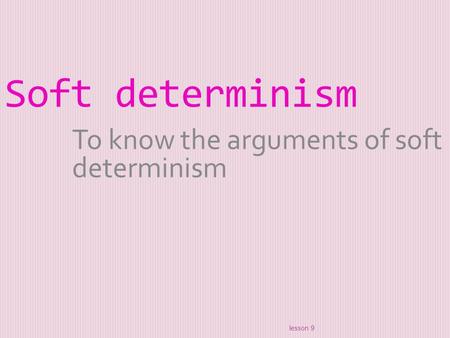 Soft determinism To know the arguments of soft determinism lesson 9.