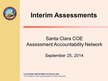 CALIFORNIA DEPARTMENT OF EDUCATION Tom Torlakson, State Superintendent of Public Instruction Santa Clara COE Assessment Accountability Network September.