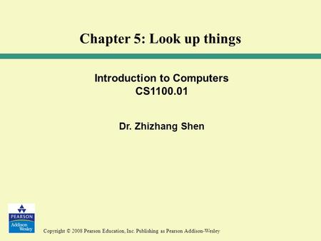 Copyright © 2008 Pearson Education, Inc. Publishing as Pearson Addison-Wesley Introduction to Computers CS1100.01 Dr. Zhizhang Shen Chapter 5: Look up.