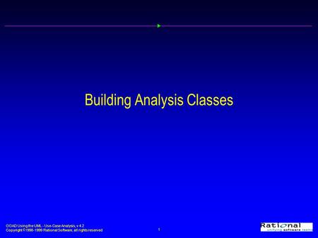 OOAD Using the UML - Use-Case Analysis, v 4.2 Copyright  1998-1999 Rational Software, all rights reserved 1 Building Analysis Classes.