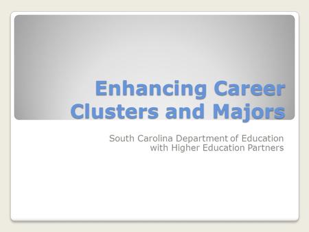 Enhancing Career Clusters and Majors South Carolina Department of Education with Higher Education Partners.