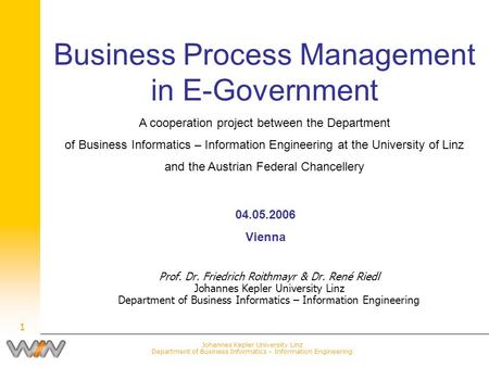 Johannes Kepler University Linz Department of Business Informatics – Information Engineering 1 Business Process Management in E-Government A cooperation.