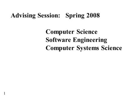 Advising Session: Spring 2008 Computer Science Software Engineering Computer Systems Science 1.